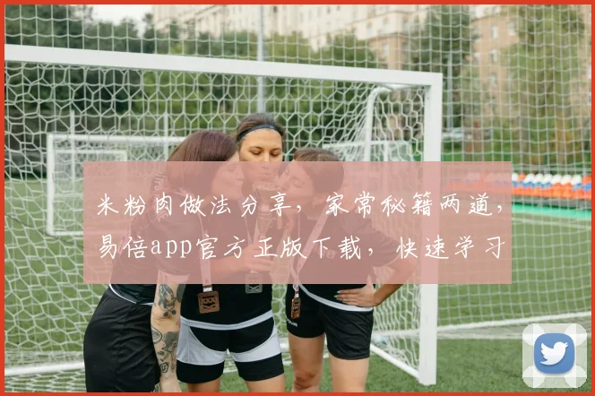 米粉肉做法分享，家常秘籍两道，易倍app官方正版下载，快速学习