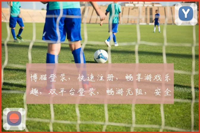 博猫登录，快速注册，畅享游戏乐趣，双平台登录，畅游无阻，安全可靠