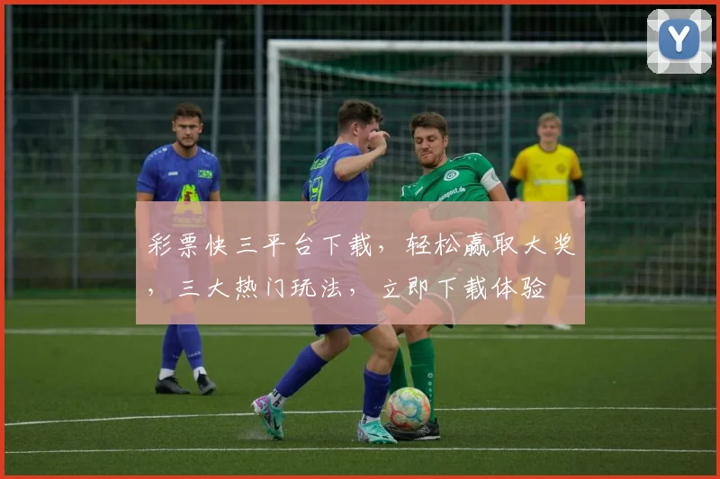 彩票快三平台下载，轻松赢取大奖，三大热门玩法，立即下载体验
