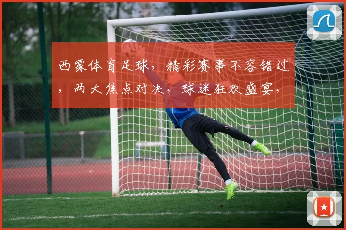 西蒙体育足球，精彩赛事不容错过，两大焦点对决，球迷狂欢盛宴，尽在今日