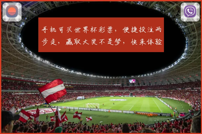 手机可买世界杯彩票，便捷投注两步走，赢取大奖不是梦，快来体验