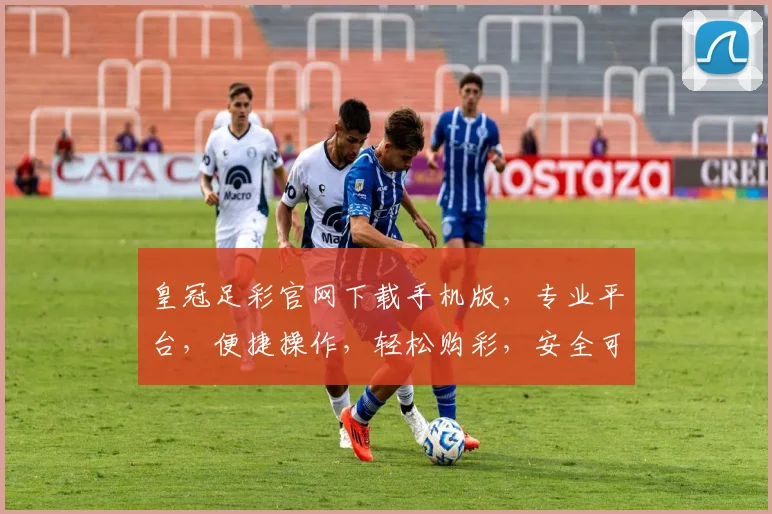 皇冠足彩官网下载手机版，专业平台，便捷操作，轻松购彩，安全可靠，快来体验