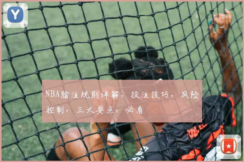 NBA赌注规则详解，投注技巧，风险控制，三大要点，必看
