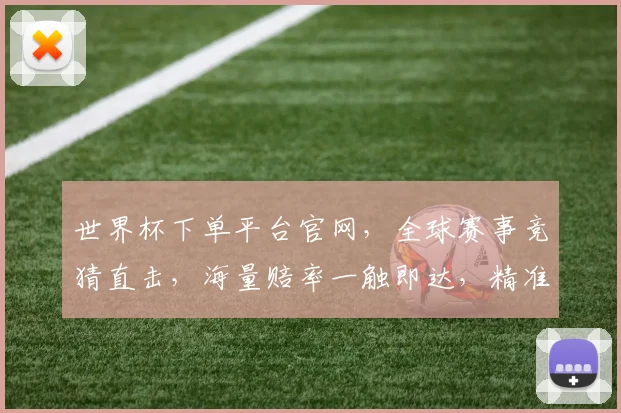 世界杯下单平台官网，全球赛事竞猜直击，海量赔率一触即达，精准投注攻略推荐