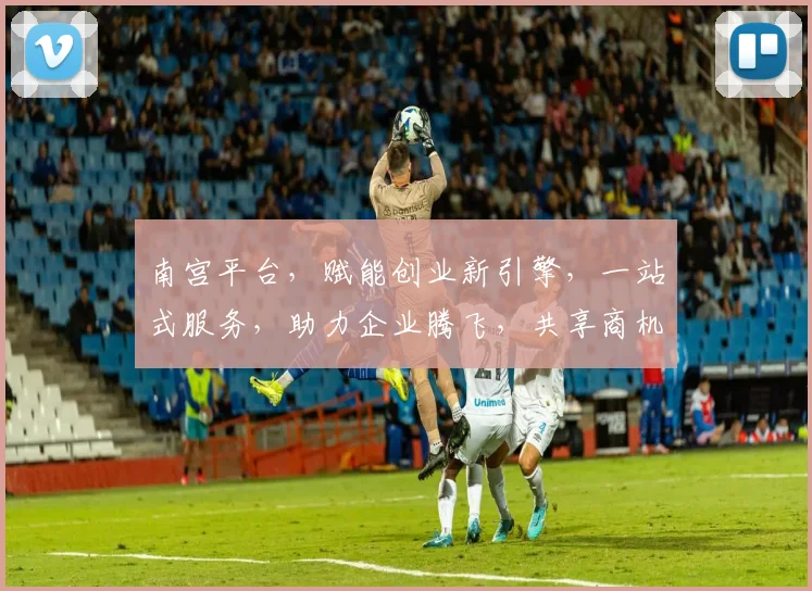 南宫平台，赋能创业新引擎，一站式服务，助力企业腾飞，共享商机，共创未来。