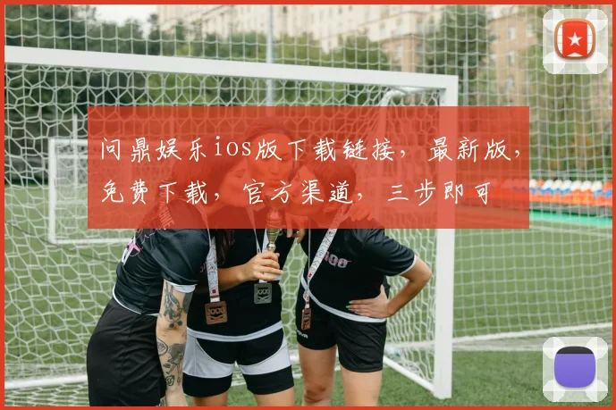 问鼎娱乐ios版下载链接，最新版，免费下载，官方渠道，三步即可